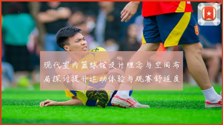 现代室内篮球馆设计理念与空间布局探讨提升运动体验与观赛舒适度