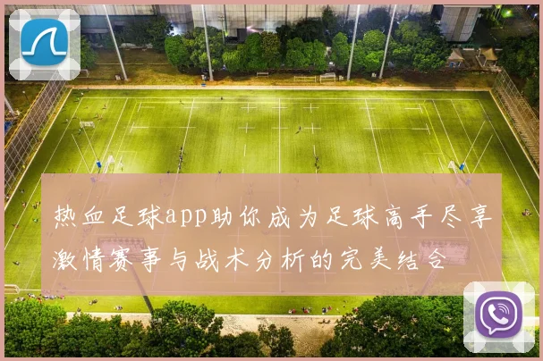 热血足球app助你成为足球高手尽享激情赛事与战术分析的完美结合