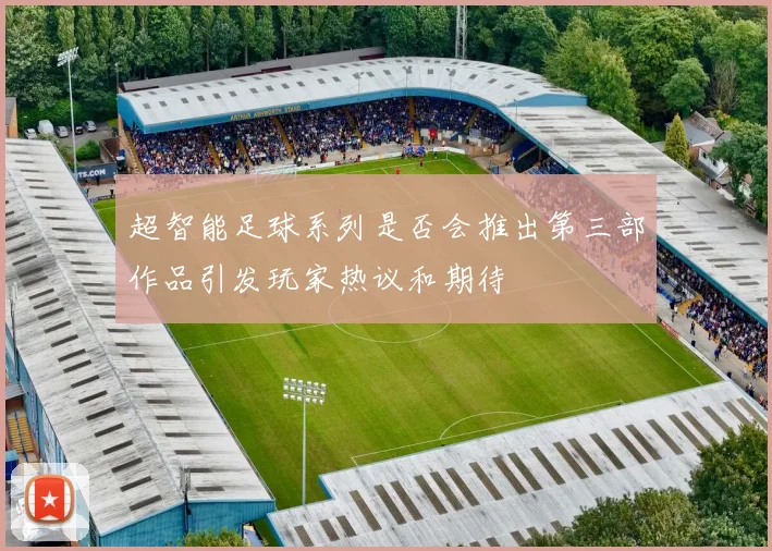 超智能足球系列是否会推出第三部作品引发玩家热议和期待