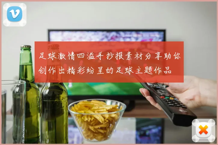 足球激情四溢手抄报素材分享助你创作出精彩纷呈的足球主题作品