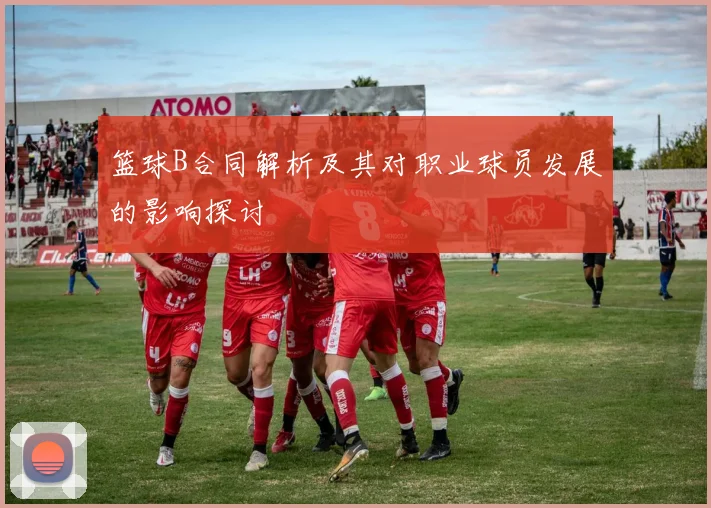 篮球B合同解析及其对职业球员发展的影响探讨