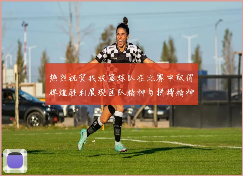 热烈祝贺我校篮球队在比赛中取得辉煌胜利展现团队精神与拼搏精神