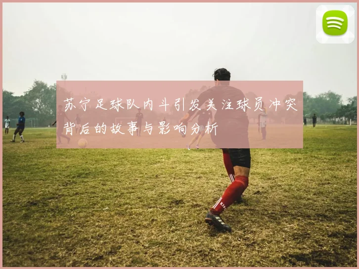 苏宁足球队内斗引发关注球员冲突背后的故事与影响分析